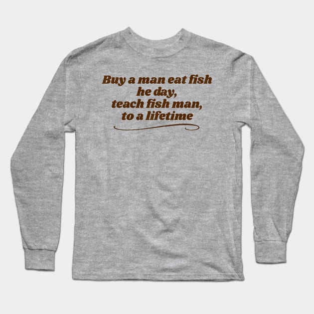 Teach Fish Man... Ancient Proverb Long Sleeve T-Shirt by darklordpug